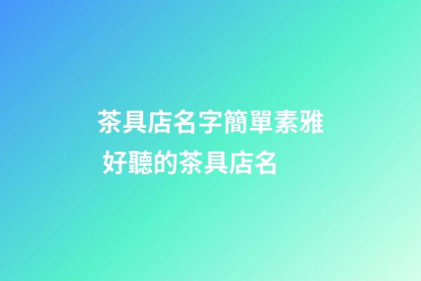 茶具店名字簡單素雅 好聽的茶具店名